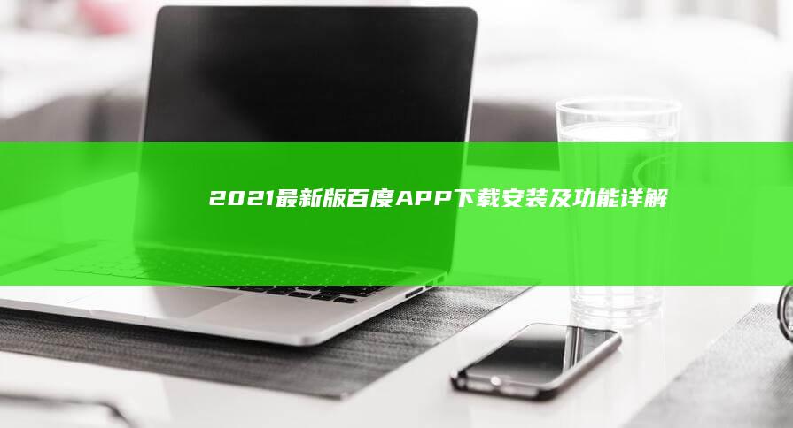 2021最新版百度APP下载、安装及功能详解