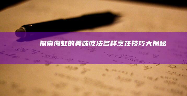 探索海虹的美味吃法：多样烹饪技巧大揭秘