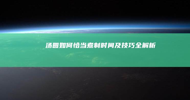 汤圆如何恰当煮制时间及技巧全解析